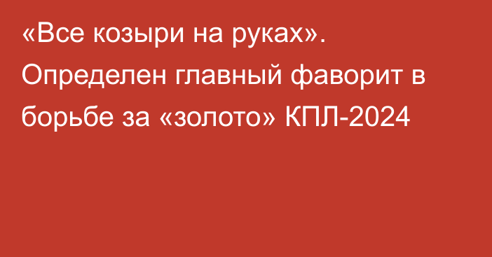 «Все козыри на руках». Определен главный фаворит в борьбе за «золото» КПЛ-2024