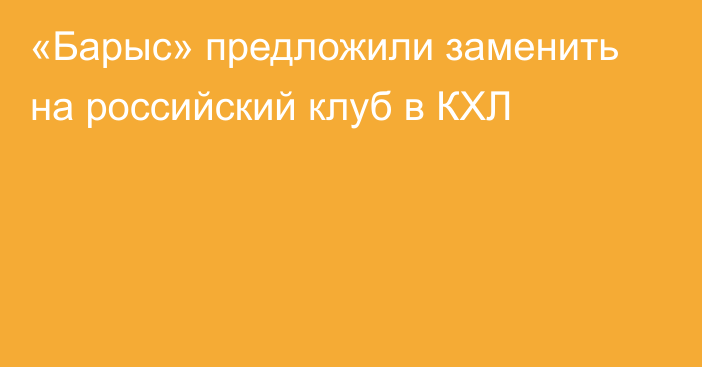 «Барыс» предложили заменить на российский клуб в КХЛ