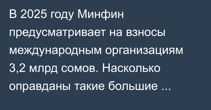 В 2025 году Минфин предусматривает на взносы международным организациям 3,2 млрд сомов. Насколько оправданы такие большие расходы? - депутат