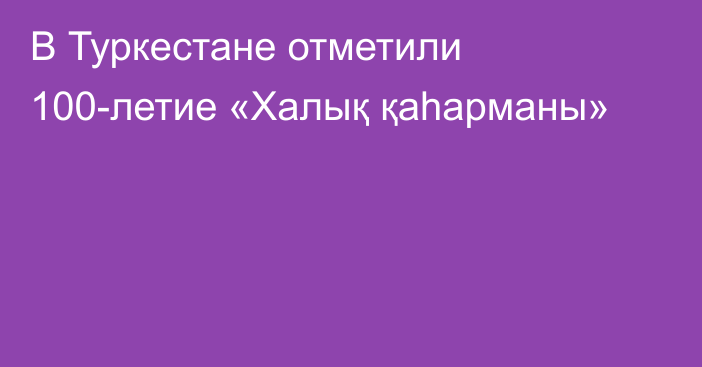 В Туркестане отметили 100-летие «Халық қаһарманы»