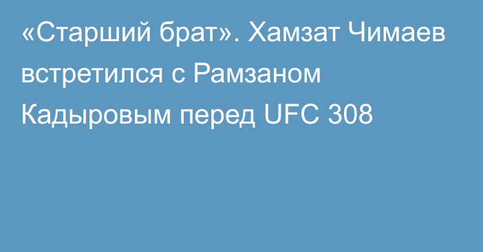 «Старший брат». Хамзат Чимаев встретился с Рамзаном Кадыровым перед UFC 308