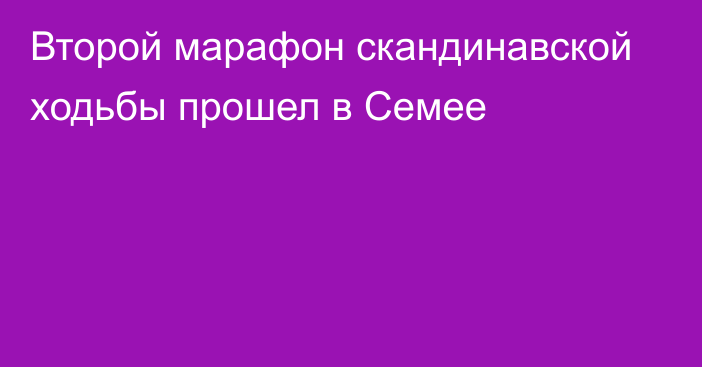 Второй марафон скандинавской ходьбы прошел в Семее