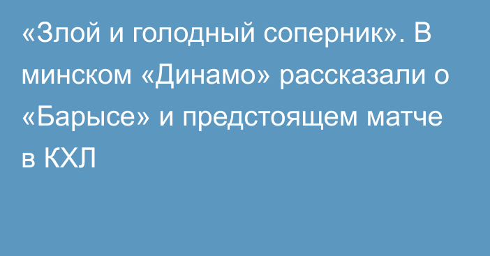 «Злой и голодный соперник». В минском «Динамо» рассказали о «Барысе» и предстоящем матче в КХЛ