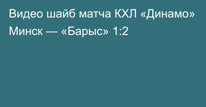 Видео шайб матча КХЛ «Динамо» Минск — «Барыс» 1:2