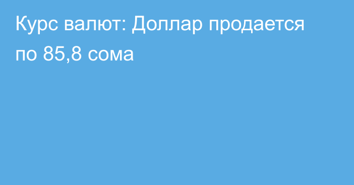 Курс валют: Доллар продается по 85,8 сома