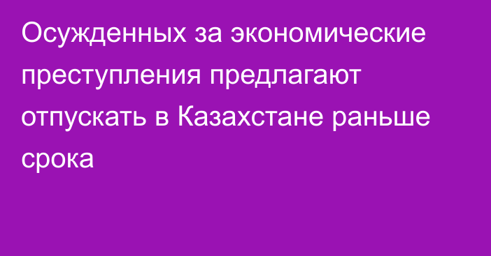 Осужденных за экономические преступления предлагают отпускать в Казахстане раньше срока