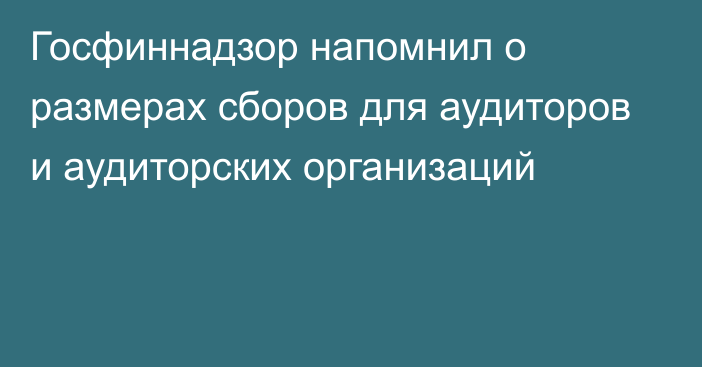 Госфиннадзор напомнил о размерах сборов для аудиторов и аудиторских организаций