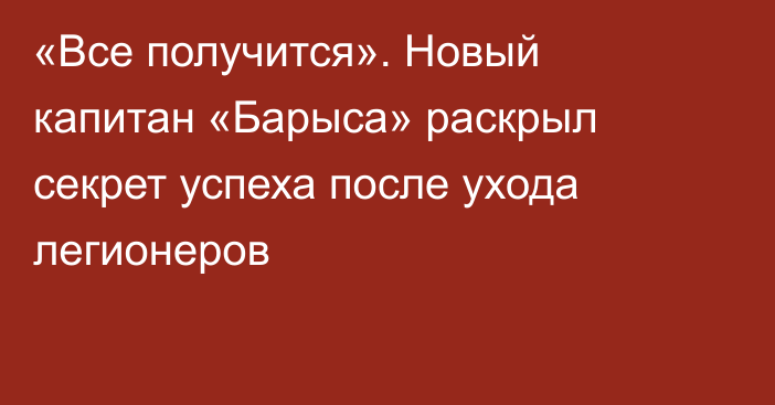 «Все получится». Новый капитан «Барыса» раскрыл секрет успеха после ухода легионеров