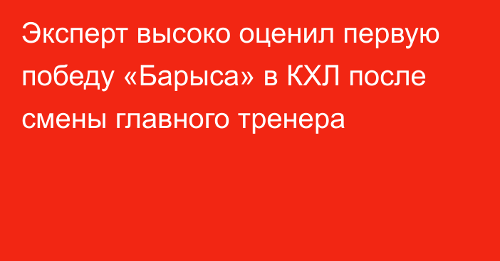 Эксперт высоко оценил первую победу «Барыса» в КХЛ после смены главного тренера