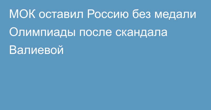 МОК оставил Россию без медали Олимпиады после скандала Валиевой