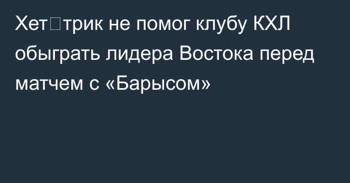 Хет‑трик не помог клубу КХЛ обыграть лидера Востока перед матчем с «Барысом»