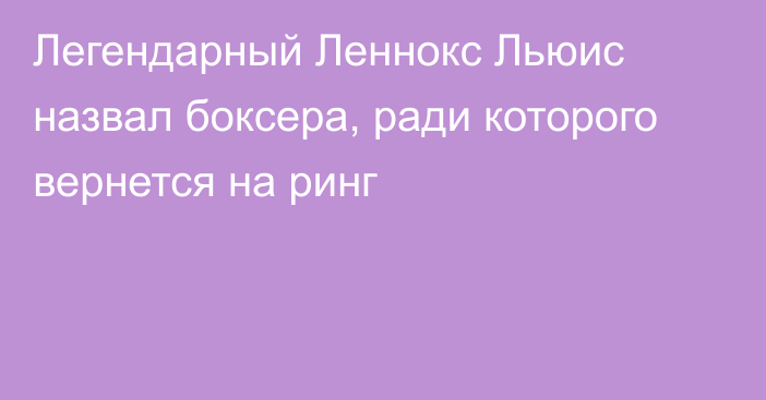 Легендарный Леннокс Льюис назвал боксера, ради которого вернется на ринг