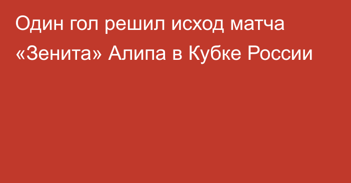 Один гол решил исход матча «Зенита» Алипа в Кубке России