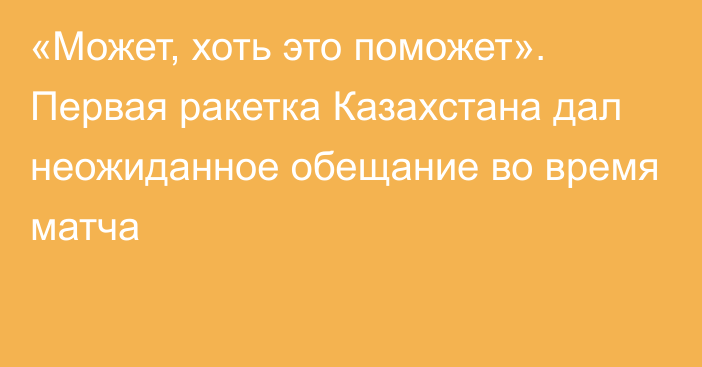 «Может, хоть это поможет». Первая ракетка Казахстана дал неожиданное обещание во время матча