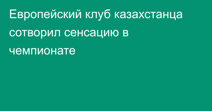 Европейский клуб казахстанца сотворил сенсацию в чемпионате