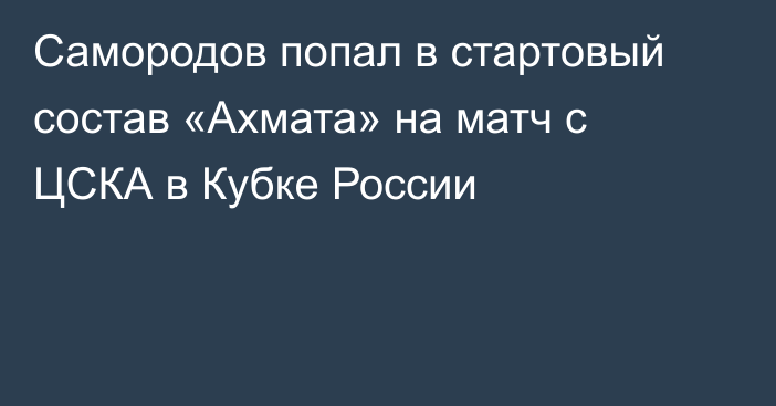 Самородов попал в стартовый состав «Ахмата» на матч с ЦСКА в Кубке России