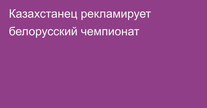 Казахстанец рекламирует белорусский чемпионат