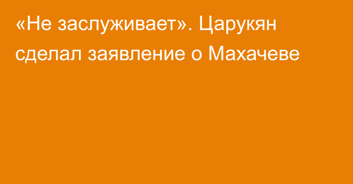 «Не заслуживает». Царукян сделал заявление о Махачеве