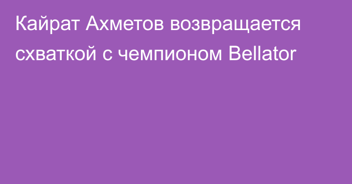 Кайрат Ахметов возвращается схваткой с чемпионом Bellator