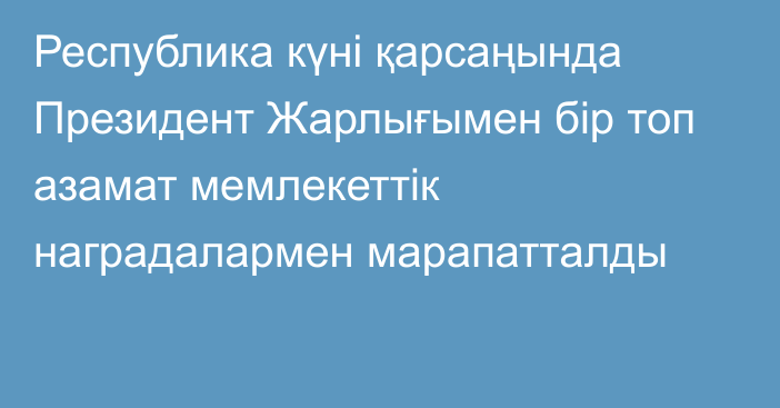 Республика күні қарсаңында Президент Жарлығымен бір топ азамат мемлекеттік наградалармен марапатталды