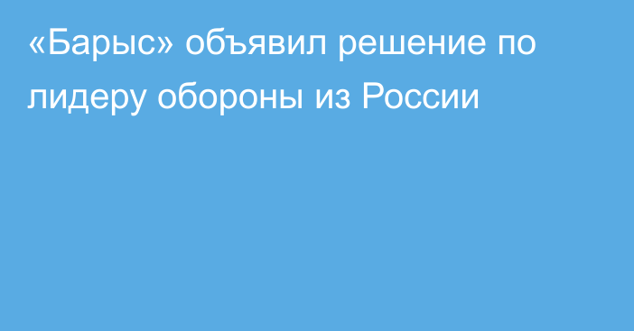 «Барыс» объявил решение по лидеру обороны из России