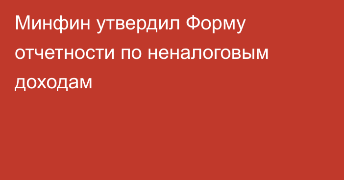 Минфин утвердил Форму отчетности по неналоговым доходам