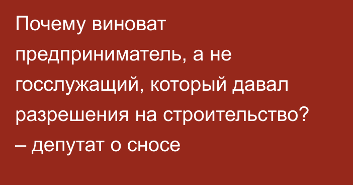 Почему виноват предприниматель, а не госслужащий, который давал разрешения на строительство? – депутат о сносе