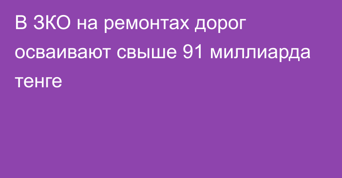 В ЗКО на ремонтах дорог осваивают свыше 91 миллиарда тенге