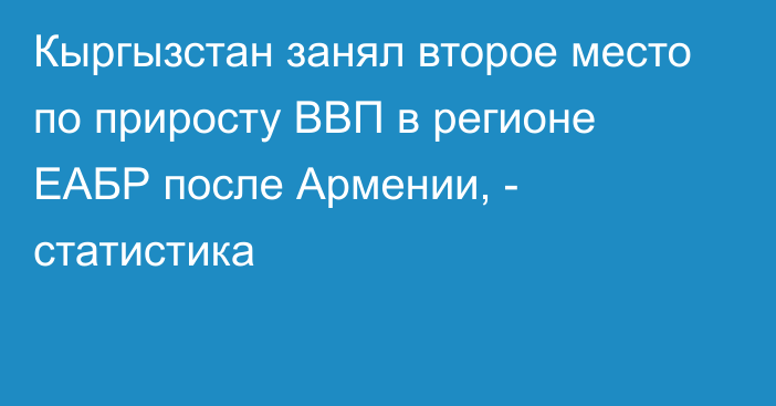 Кыргызстан занял второе место по приросту ВВП в регионе ЕАБР после Армении, - статистика