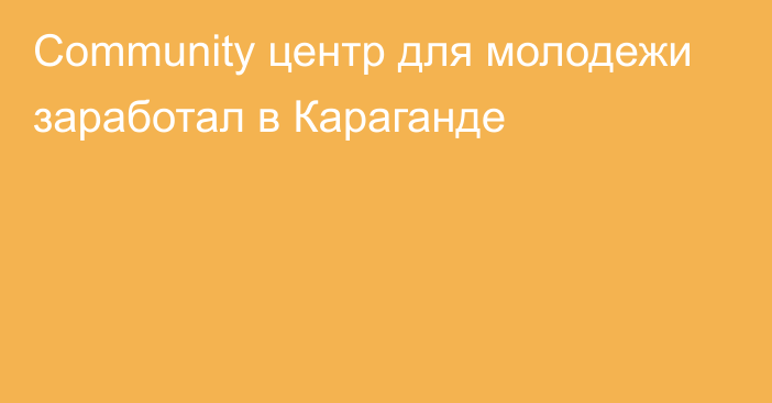 Community центр для молодежи заработал в Караганде