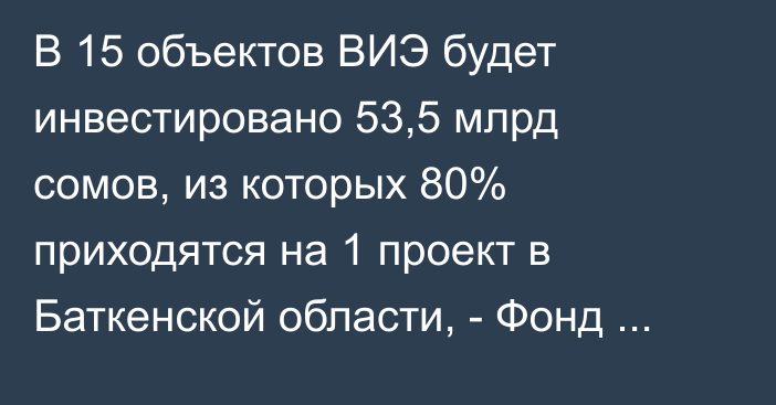 В 15 объектов ВИЭ будет инвестировано 53,5 млрд сомов, из которых 80% приходятся на 1 проект в Баткенской области, - Фонд зеленой энергетики