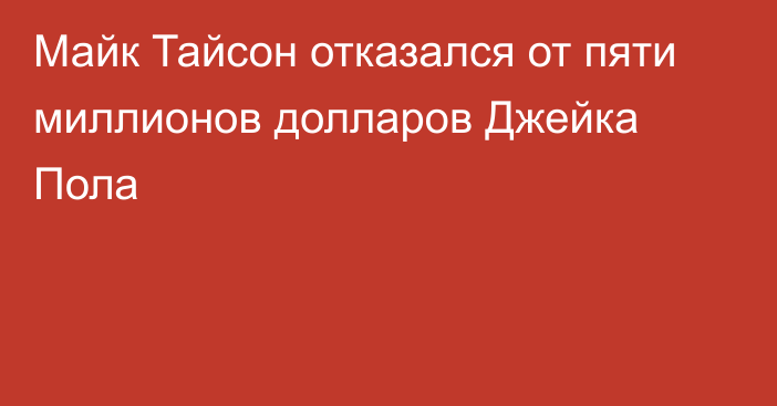 Майк Тайсон отказался от пяти миллионов долларов Джейка Пола