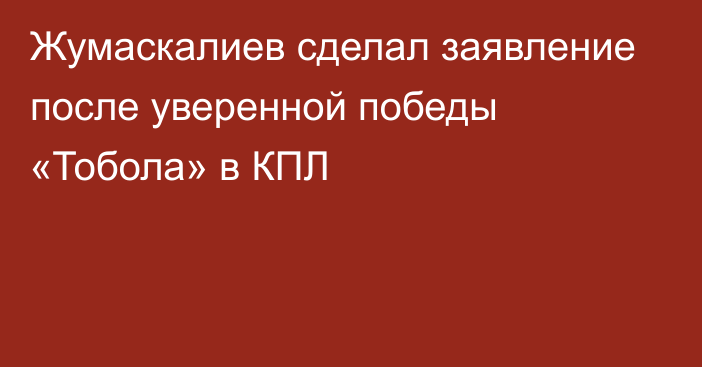 Жумаскалиев сделал заявление после уверенной победы «Тобола» в КПЛ