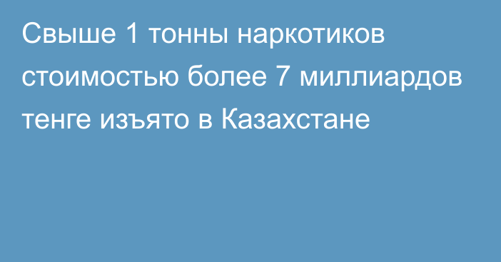 Свыше 1 тонны наркотиков стоимостью более 7 миллиардов тенге изъято в Казахстане