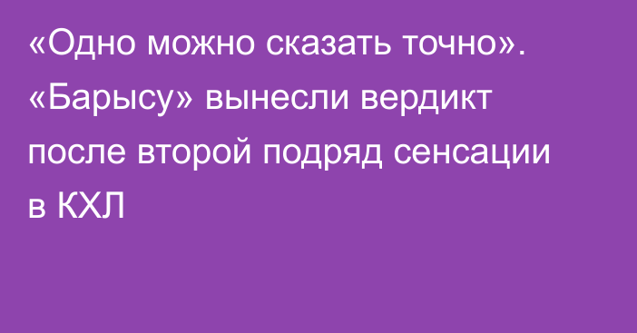 «Одно можно сказать точно». «Барысу» вынесли вердикт после второй подряд сенсации в КХЛ