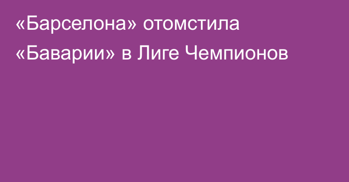 «Барселона» отомстила «Баварии» в Лиге Чемпионов