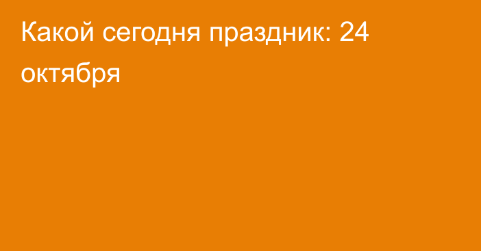 Какой сегодня праздник: 24 октября