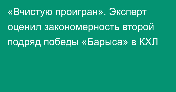 «Вчистую проигран». Эксперт оценил закономерность второй подряд победы «Барыса» в КХЛ