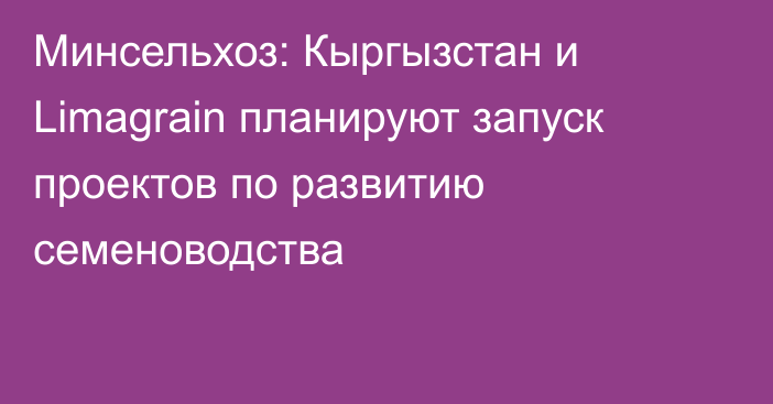 Минсельхоз: Кыргызстан и Limagrain планируют запуск проектов по развитию семеноводства