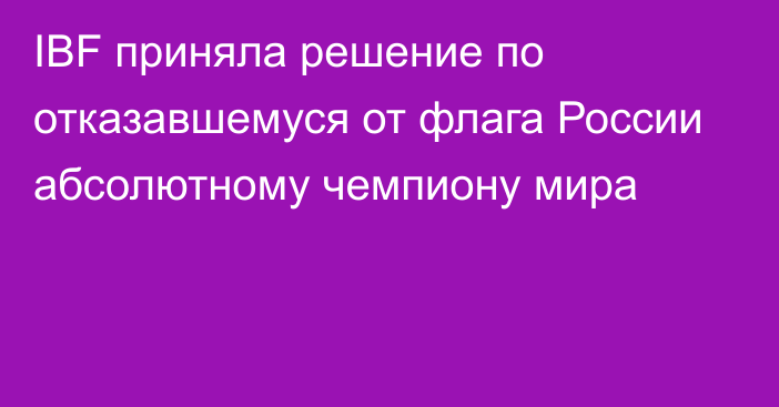 IBF приняла решение по отказавшемуся от флага России абсолютному чемпиону мира