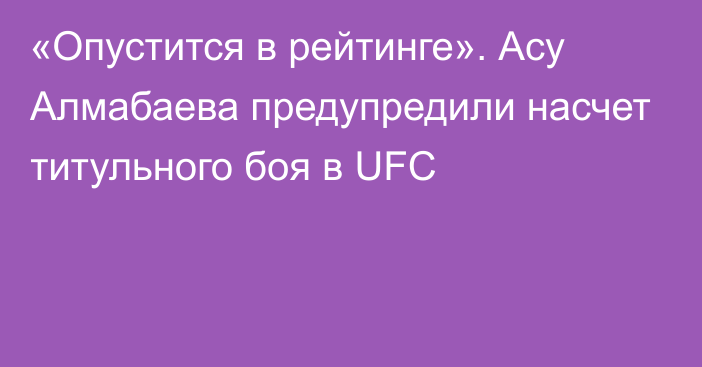 «Опустится в рейтинге». Асу Алмабаева предупредили насчет титульного боя в UFC