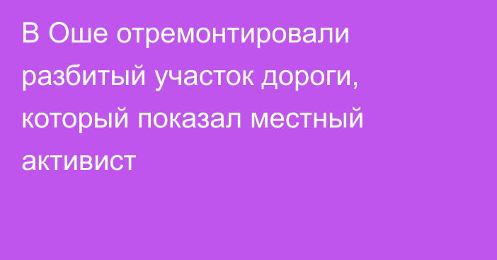 В Оше отремонтировали разбитый участок дороги, который показал местный активист