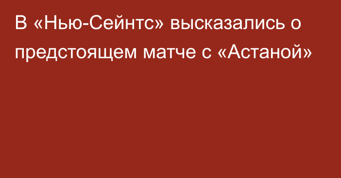 В «Нью-Сейнтс» высказались о предстоящем матче с «Астаной»