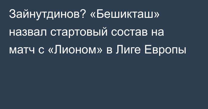 Зайнутдинов? «Бешикташ» назвал стартовый состав на матч с «Лионом» в Лиге Европы