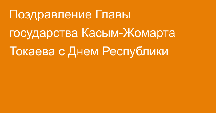 Поздравление Главы государства  Касым-Жомарта Токаева с Днем Республики