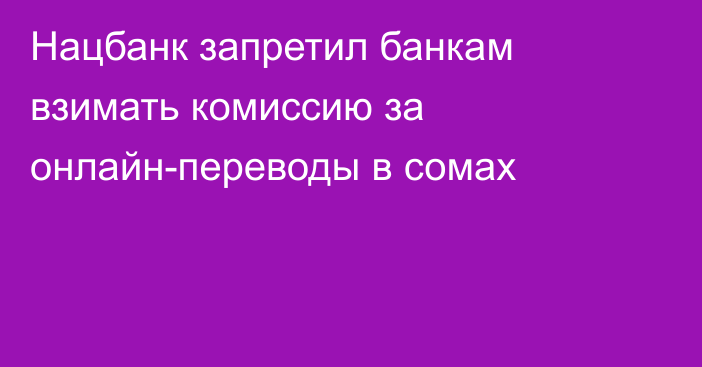 Нацбанк запретил банкам взимать комиссию за онлайн-переводы в сомах