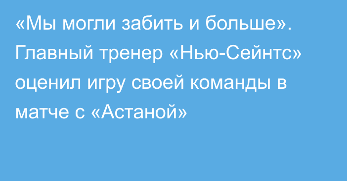 «Мы могли забить и больше». Главный тренер «Нью-Сейнтс» оценил игру своей команды в матче с «Астаной»