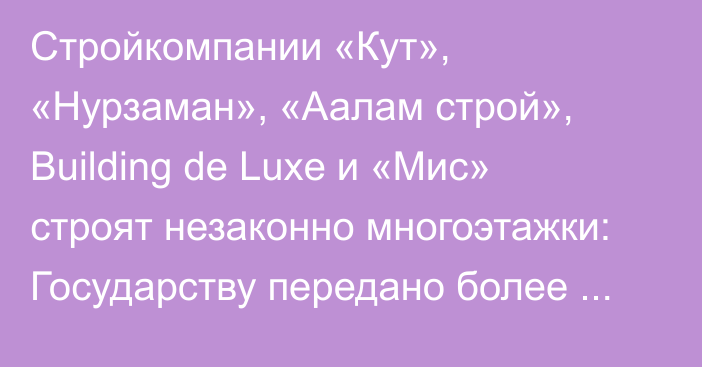 Стройкомпании «Кут», «Нурзаман», «Аалам строй», Building de Luxe и «Мис» строят незаконно многоэтажки: Государству передано более 1,5 тыс. квартир, - Туманбаев