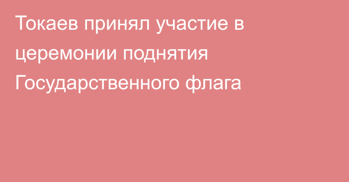 Токаев принял участие в церемонии поднятия Государственного флага