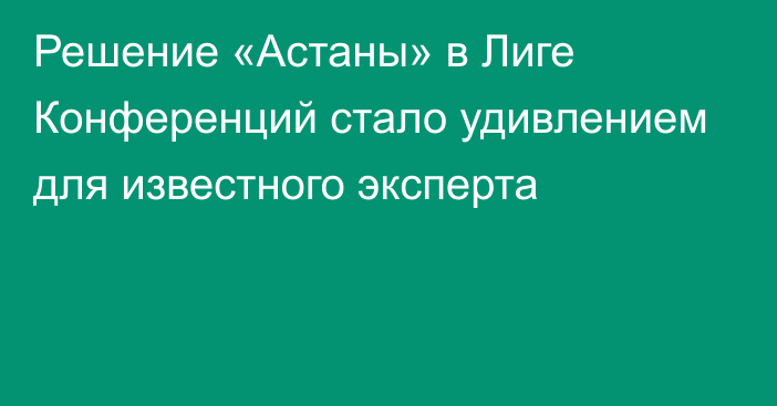 Решение «Астаны» в Лиге Конференций стало удивлением для известного эксперта